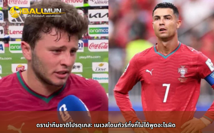 ดูบอลสด ดราม่าทีมชาติโปรตุเกส: เนเวสโดนทัวร์ทั้งที่ไม่ได้พูดอะไรผิด